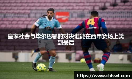 皇家社会与毕尔巴鄂的对决谁能在西甲赛场上笑到最后