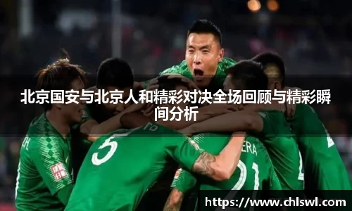 北京国安与北京人和精彩对决全场回顾与精彩瞬间分析